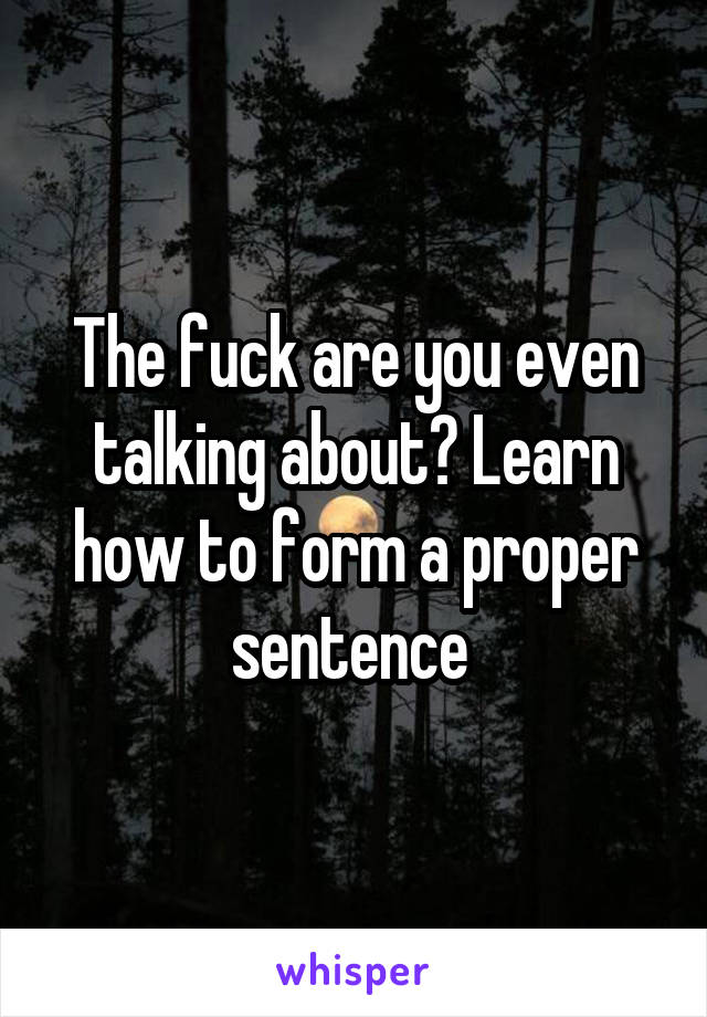 The fuck are you even talking about? Learn how to form a proper sentence 