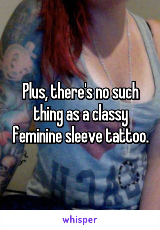 Plus, there's no such thing as a classy feminine sleeve tattoo.