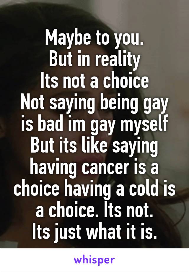 Maybe to you.
But in reality
Its not a choice
Not saying being gay is bad im gay myself
But its like saying having cancer is a choice having a cold is a choice. Its not.
Its just what it is.
