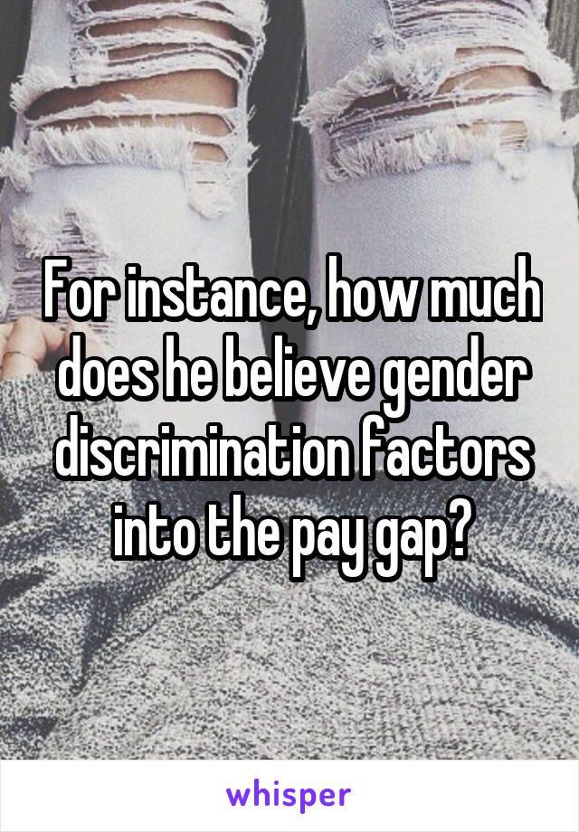 For instance, how much does he believe gender discrimination factors into the pay gap?
