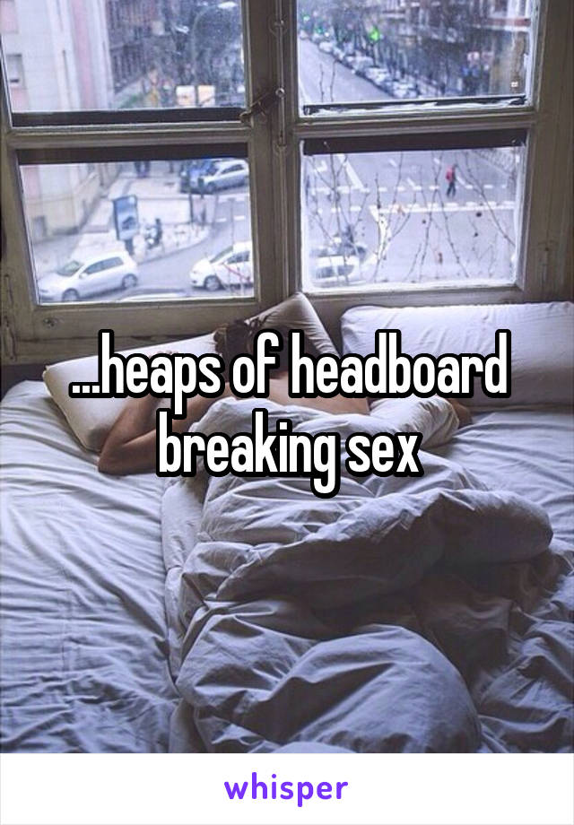 ...heaps of headboard breaking sex