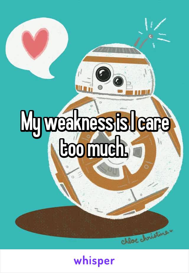 My weakness is I care too much. 