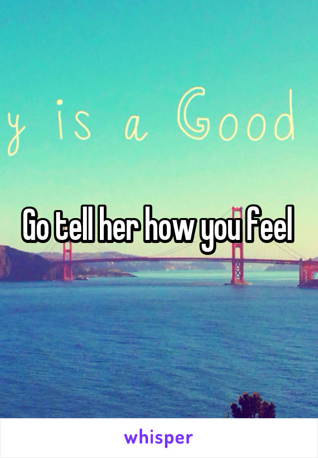 Go tell her how you feel 
