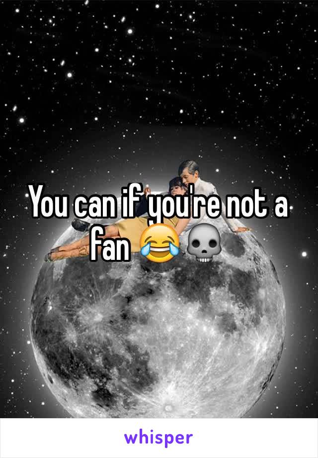 You can if you're not a fan 😂💀