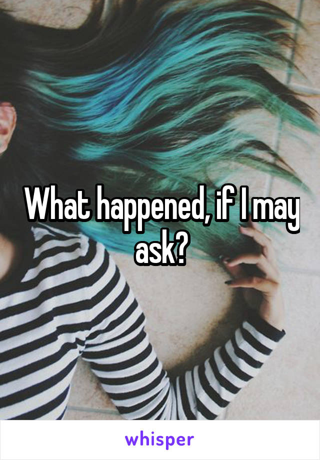 What happened, if I may ask?