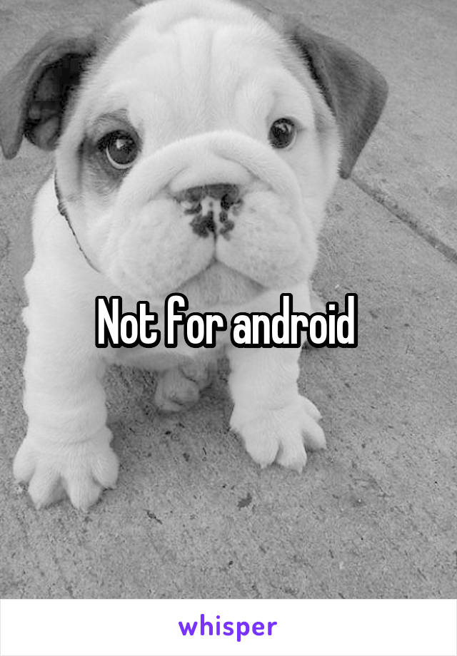Not for android 