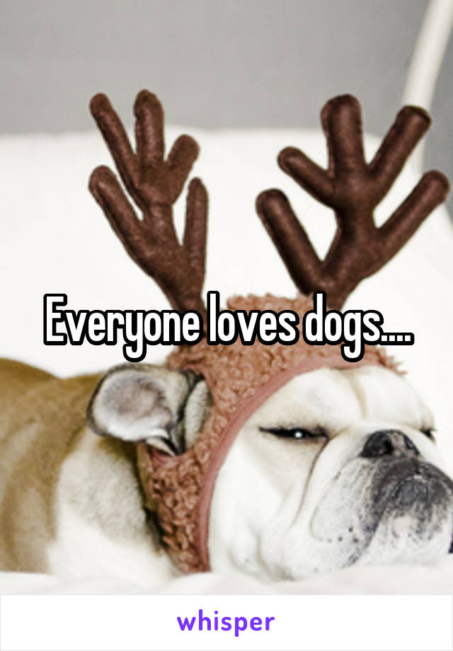 Everyone loves dogs....