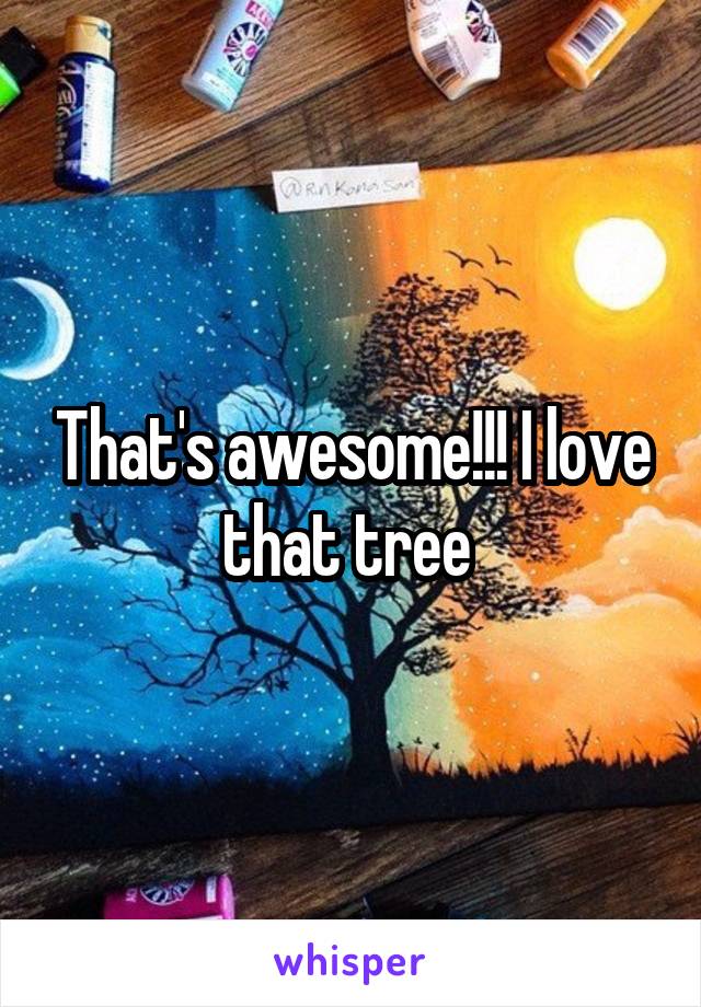 That's awesome!!! I love that tree 
