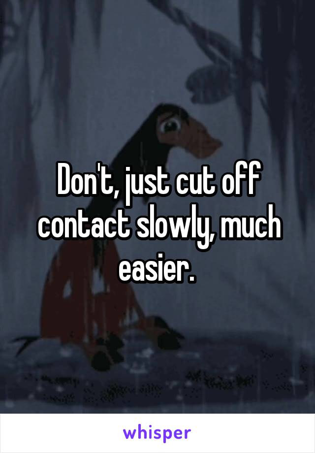 Don't, just cut off contact slowly, much easier. 