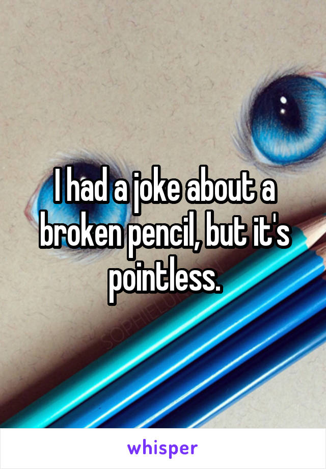 I had a joke about a broken pencil, but it's pointless.