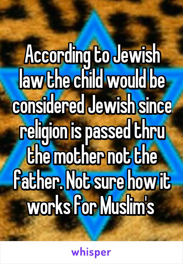 According to Jewish law the child would be considered Jewish since religion is passed thru the mother not the father. Not sure how it works for Muslim's 