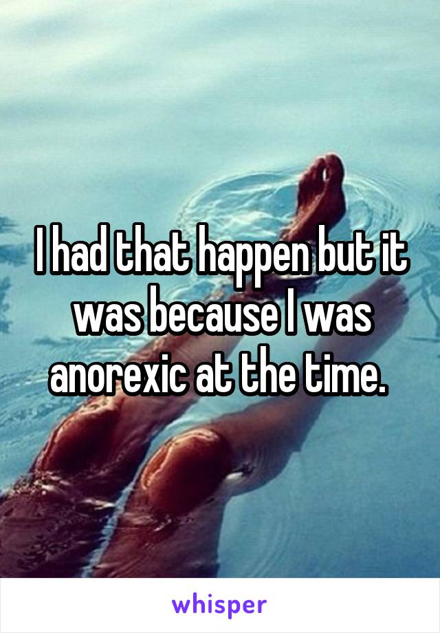 I had that happen but it was because I was anorexic at the time. 