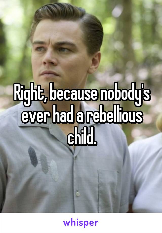 Right, because nobody's ever had a rebellious child.