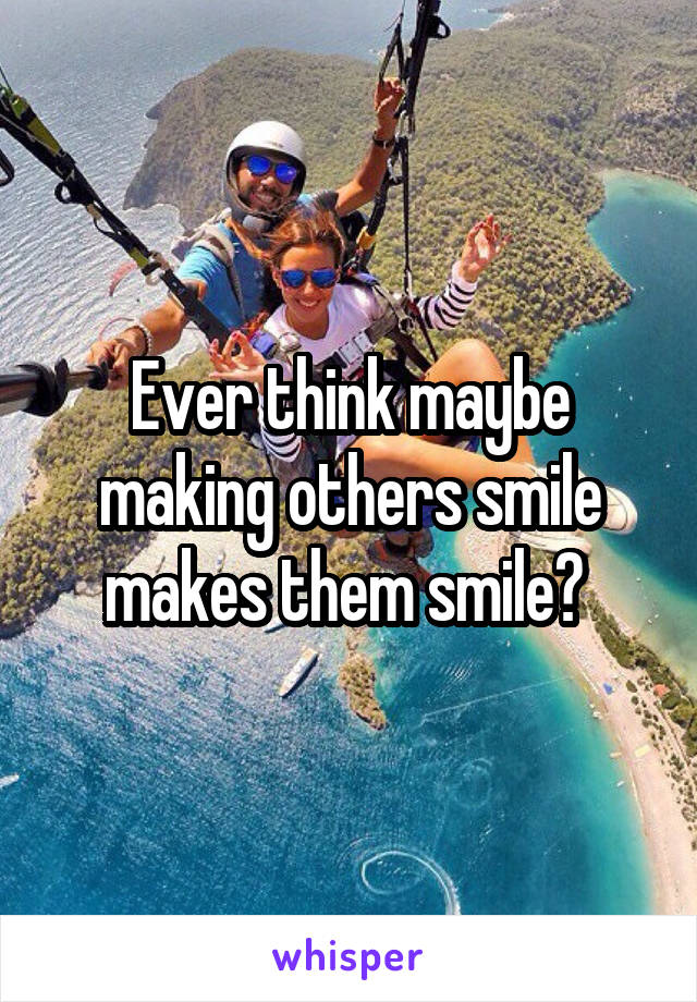 Ever think maybe making others smile makes them smile? 