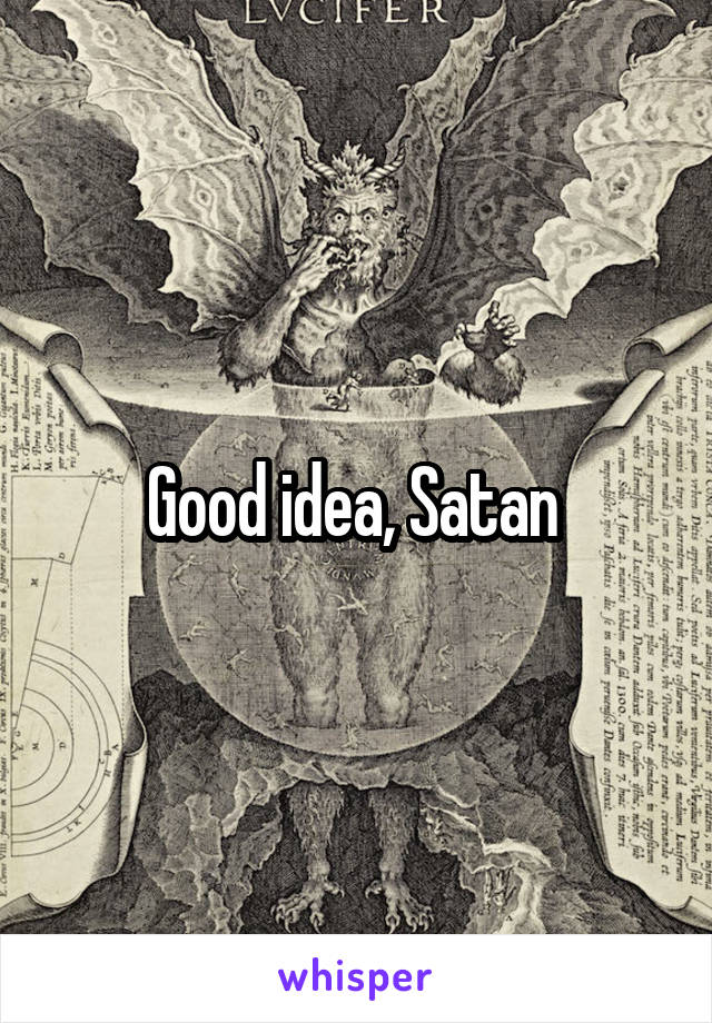 Good idea, Satan 