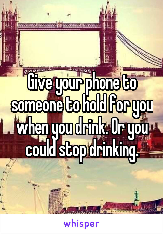 Give your phone to someone to hold for you when you drink. Or you could stop drinking.