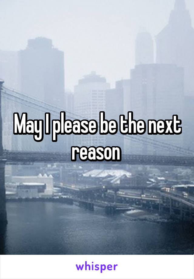 May I please be the next reason 
