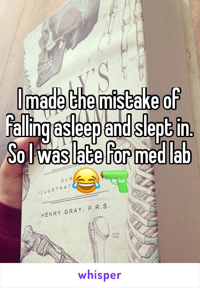 I made the mistake of falling asleep and slept in. So I was late for med lab 😂🔫