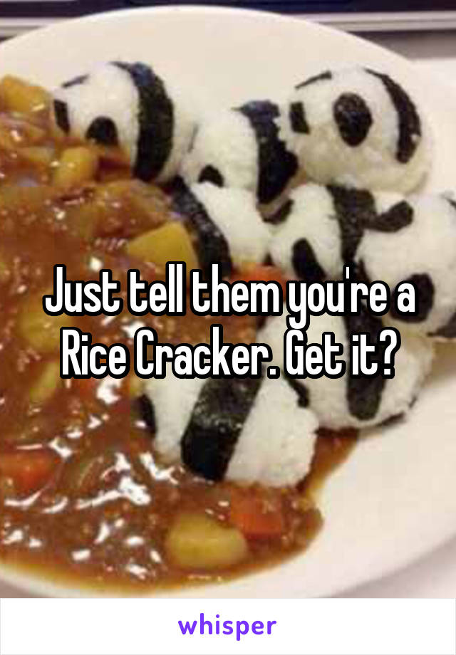 Just tell them you're a Rice Cracker. Get it?