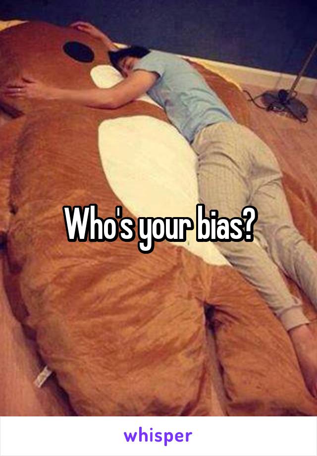 Who's your bias?