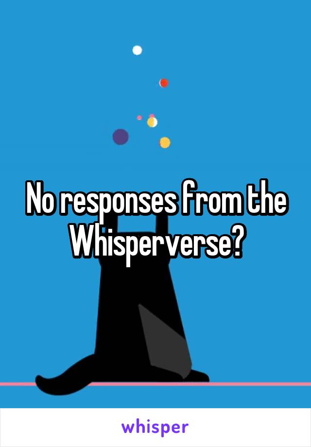 No responses from the Whisperverse?