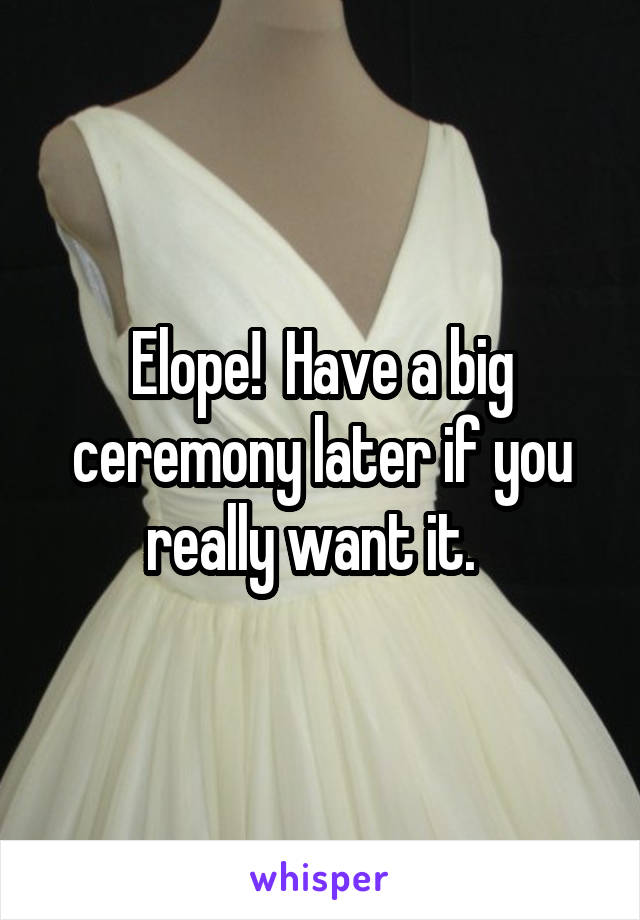 Elope!  Have a big ceremony later if you really want it.  