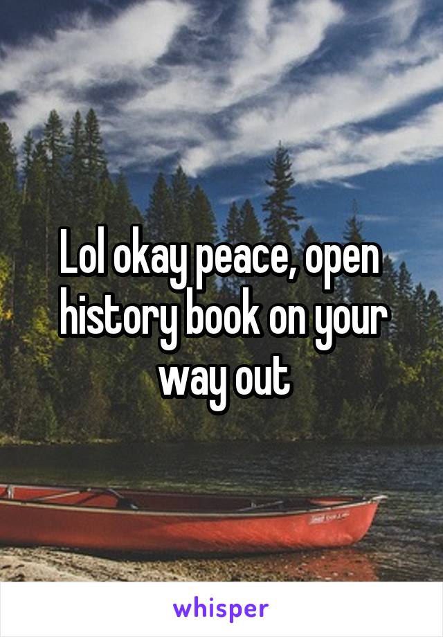 Lol okay peace, open  history book on your way out
