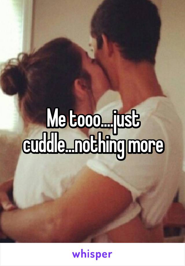 Me tooo....just cuddle...nothing more