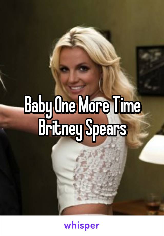 Baby One More Time
Britney Spears