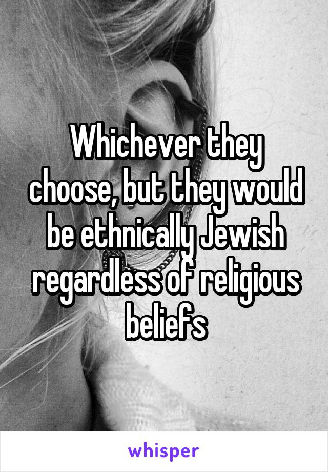 Whichever they choose, but they would be ethnically Jewish regardless of religious beliefs