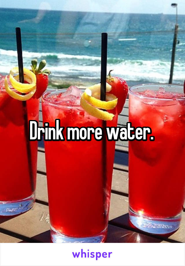 Drink more water. 