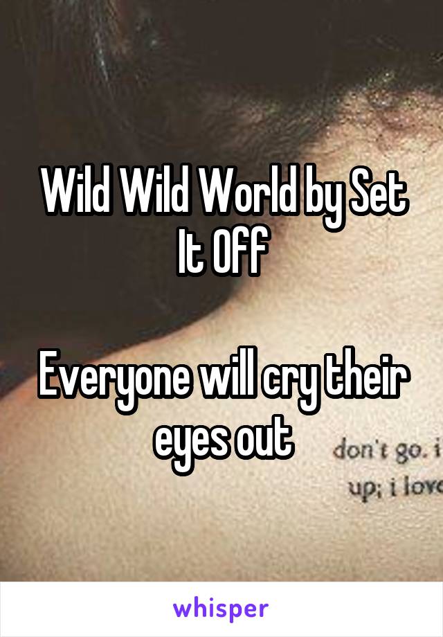 Wild Wild World by Set It Off

Everyone will cry their eyes out