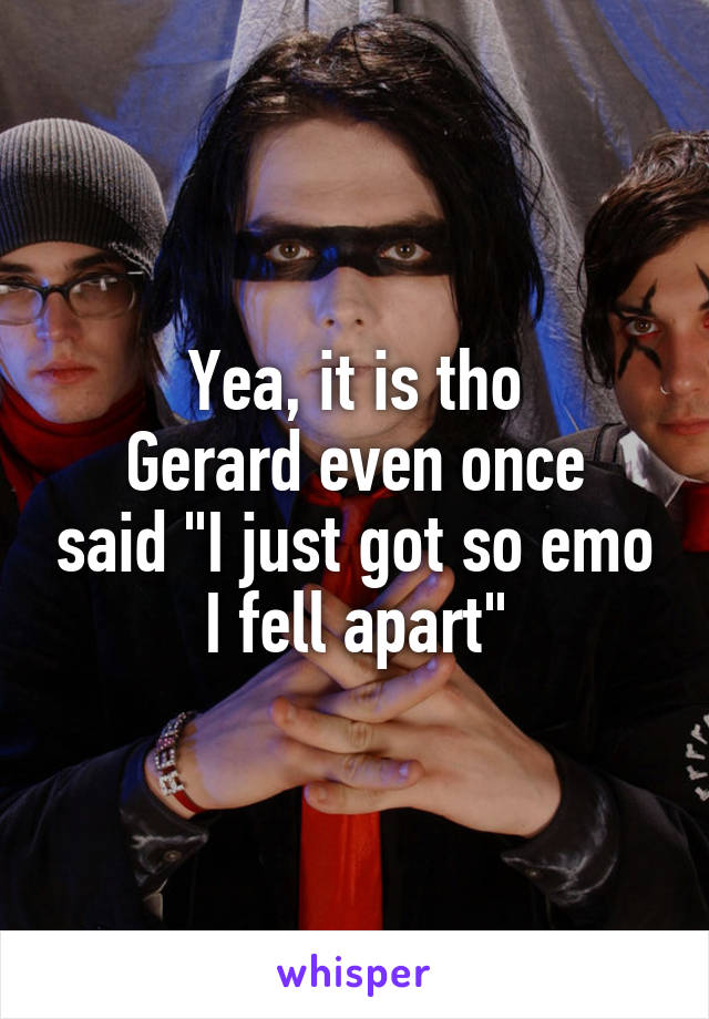 Yea, it is tho
Gerard even once said "I just got so emo I fell apart"