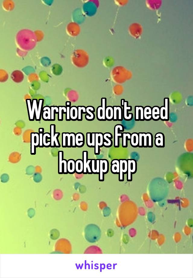 Warriors don't need pick me ups from a hookup app