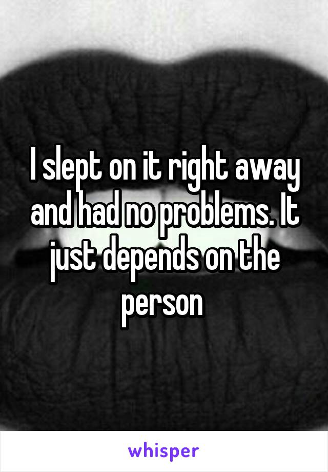 I slept on it right away and had no problems. It just depends on the person 