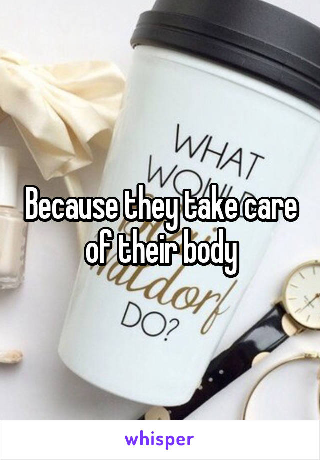 Because they take care of their body