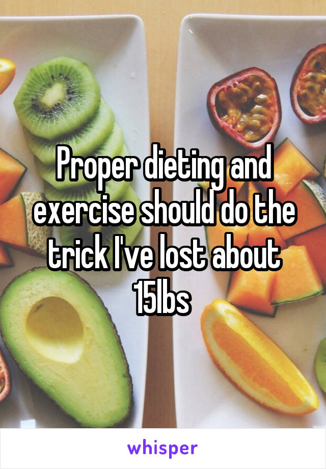 Proper dieting and exercise should do the trick I've lost about 15lbs 