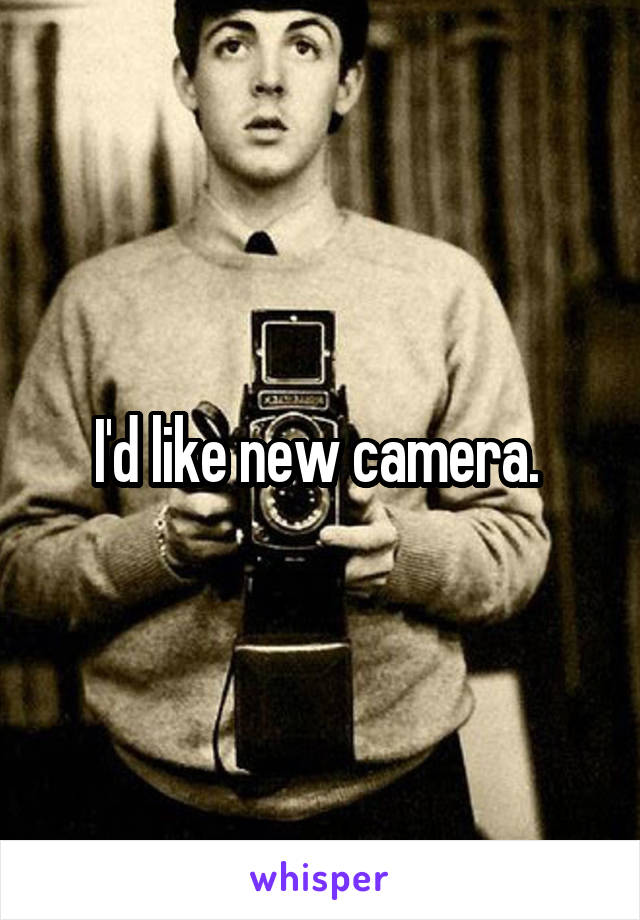 I'd like new camera. 