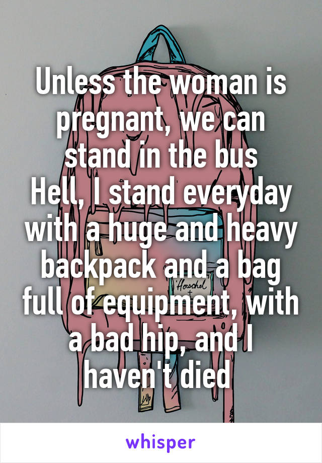 Unless the woman is pregnant, we can stand in the bus
Hell, I stand everyday with a huge and heavy backpack and a bag full of equipment, with a bad hip, and I haven't died 