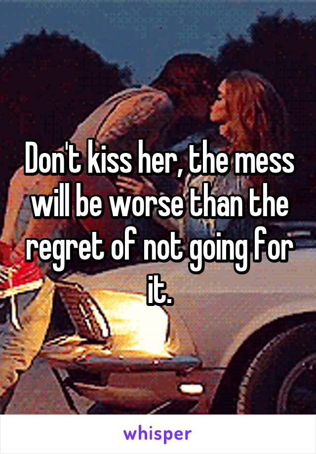 Don't kiss her, the mess will be worse than the regret of not going for it.