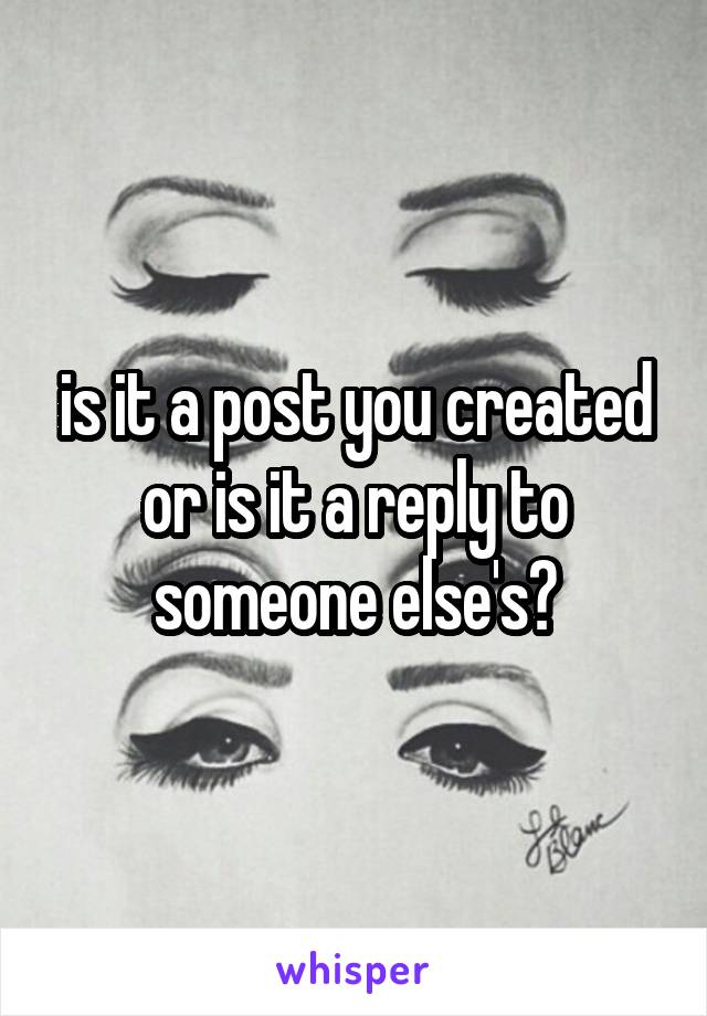 is it a post you created or is it a reply to someone else's?