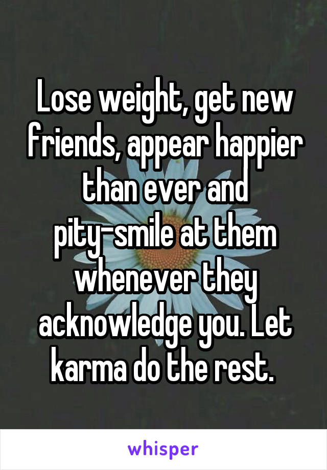 Lose weight, get new friends, appear happier than ever and pity-smile at them whenever they acknowledge you. Let karma do the rest. 