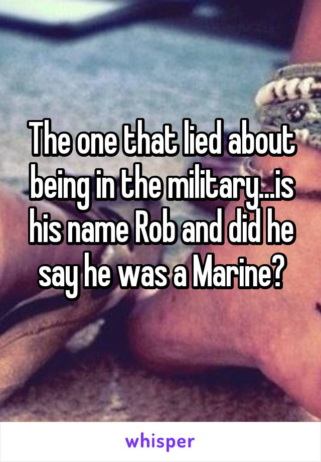 The one that lied about being in the military...is his name Rob and did he say he was a Marine?
