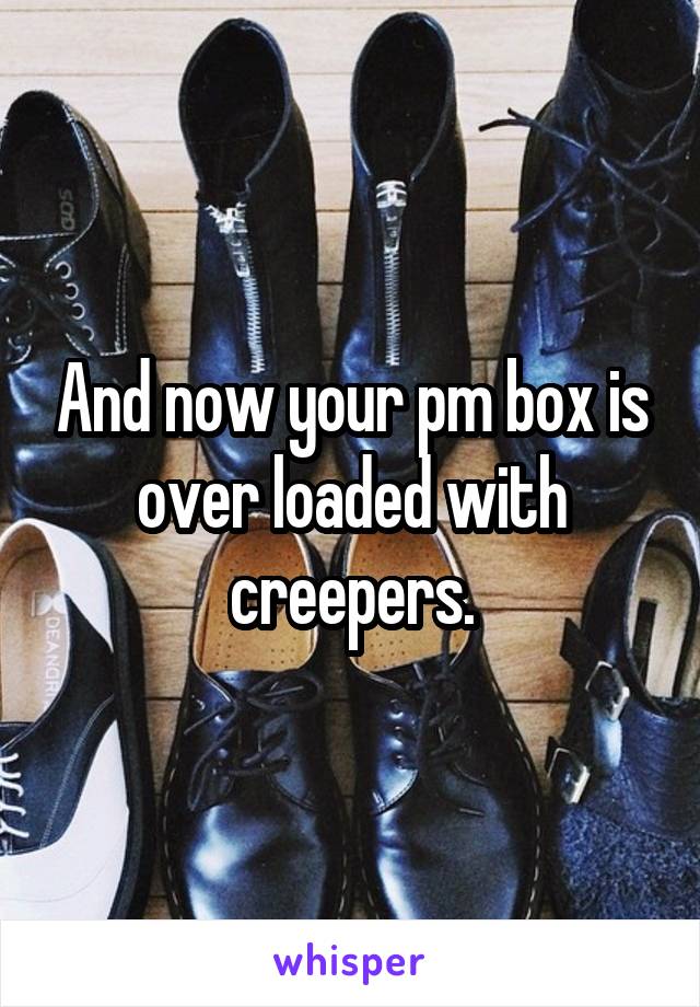 And now your pm box is over loaded with creepers.