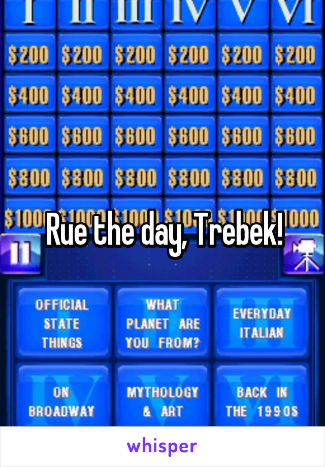 Rue the day, Trebek!