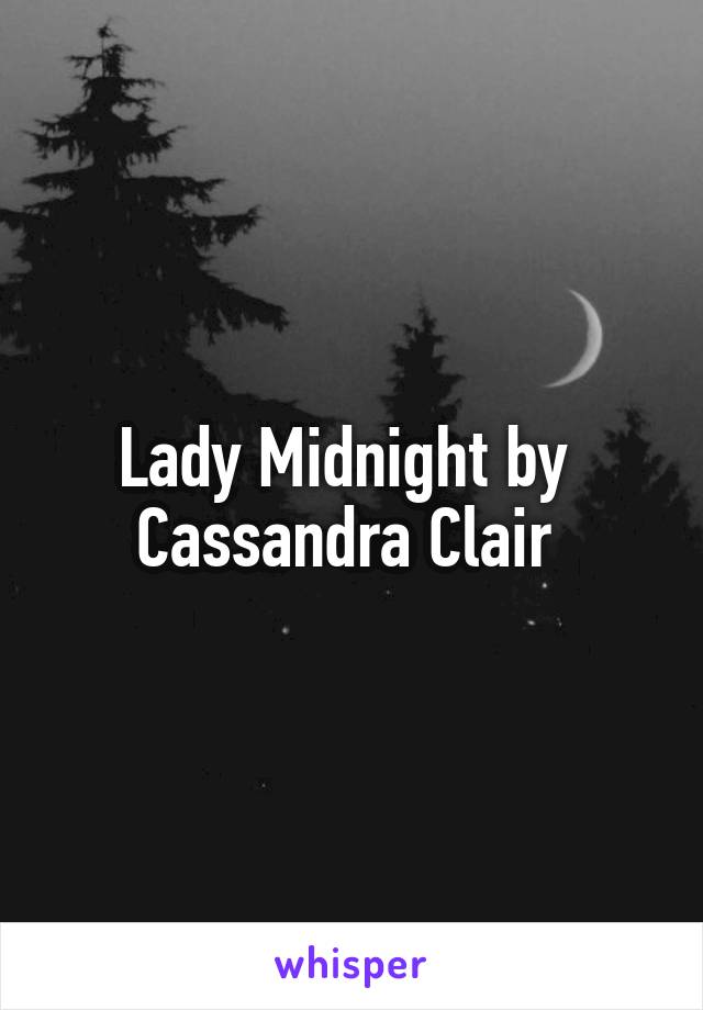 Lady Midnight by 
Cassandra Clair 