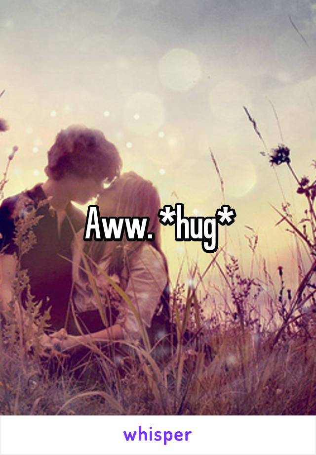 Aww. *hug*