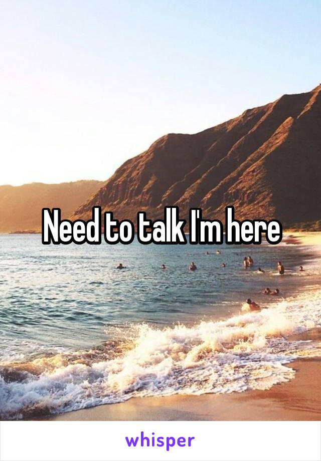 Need to talk I'm here