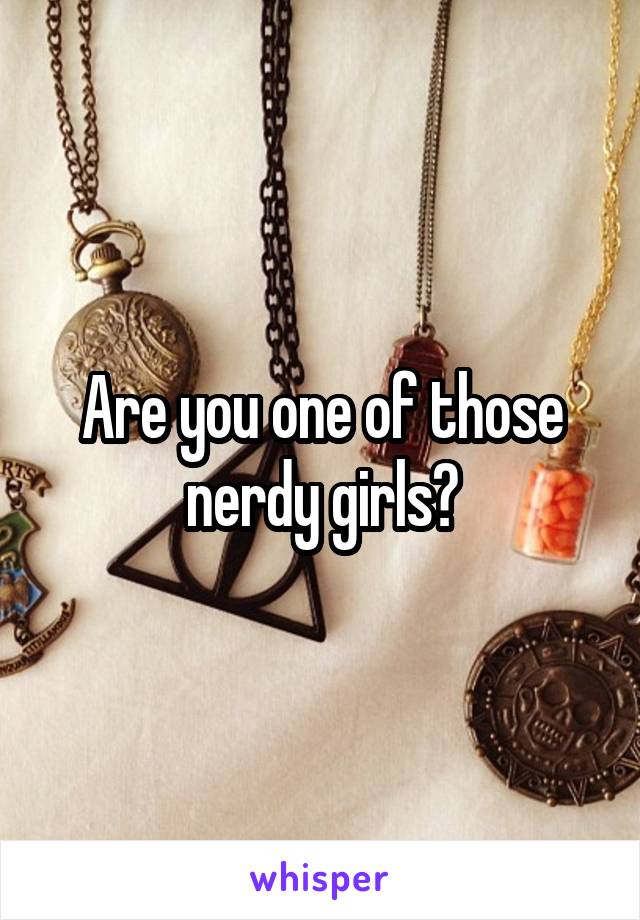 Are you one of those nerdy girls?