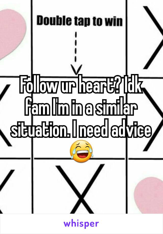 Follow ur heart? Idk fam I'm in a similar situation. I need advice😂